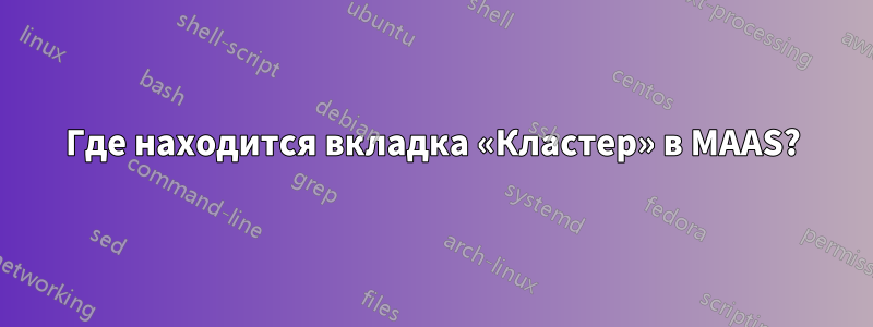 Где находится вкладка «Кластер» в MAAS?