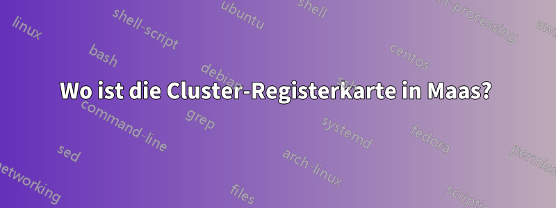 Wo ist die Cluster-Registerkarte in Maas?