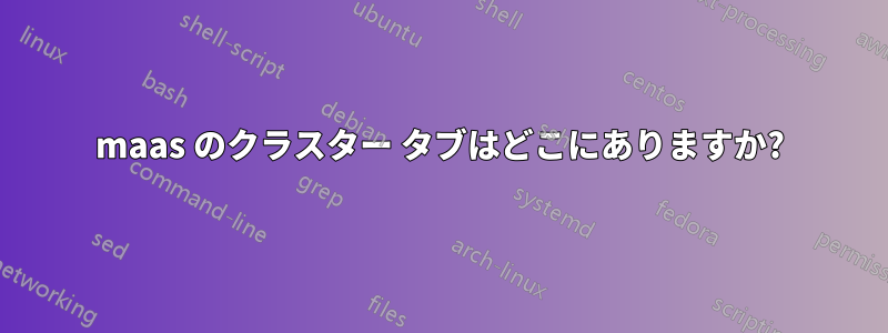 maas のクラスター タブはどこにありますか?