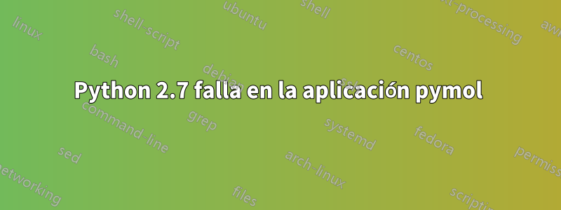 Python 2.7 falla en la aplicación pymol