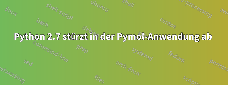 Python 2.7 stürzt in der Pymol-Anwendung ab