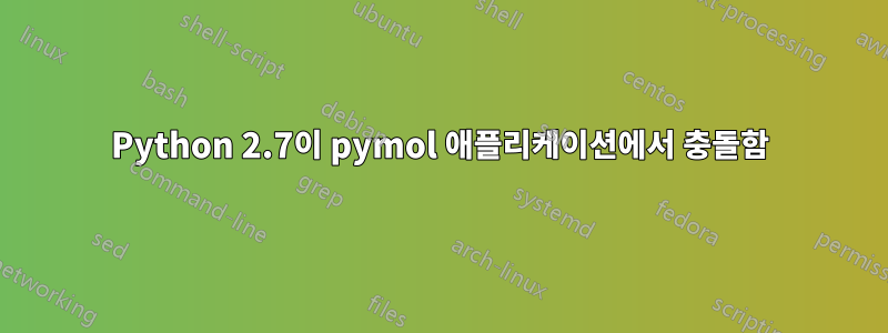 Python 2.7이 pymol 애플리케이션에서 충돌함