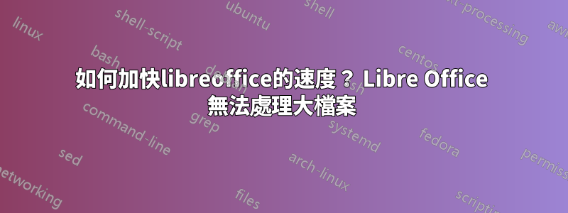 如何加快libreoffice的速度？ Libre Office 無法處理大檔案