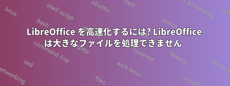 LibreOffice を高速化するには? LibreOffice は大きなファイルを処理できません 