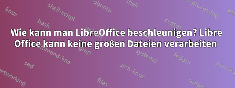 Wie kann man LibreOffice beschleunigen? Libre Office kann keine großen Dateien verarbeiten 