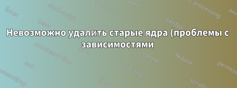 Невозможно удалить старые ядра (проблемы с зависимостями), но в /boot нет места