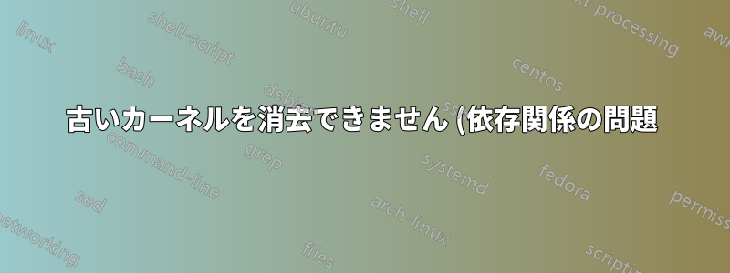 古いカーネルを消去できません (依存関係の問題) が、/boot のスペースが不足しています