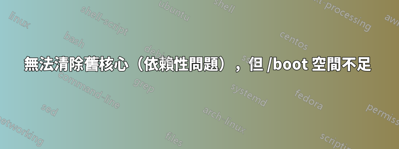 無法清除舊核心（依賴性問題），但 /boot 空間不足