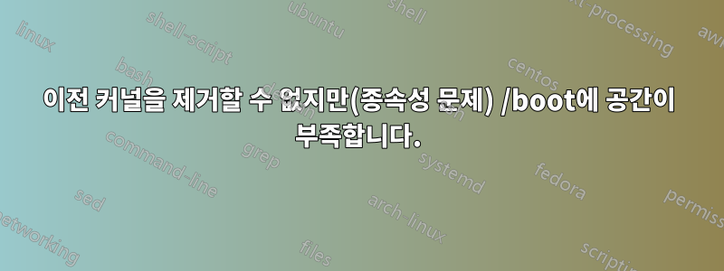 이전 커널을 제거할 수 없지만(종속성 문제) /boot에 공간이 부족합니다.