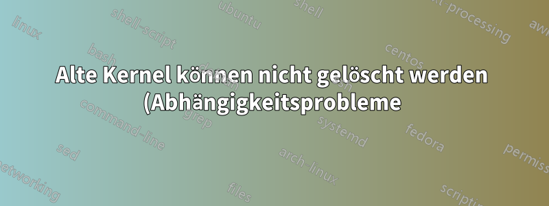 Alte Kernel können nicht gelöscht werden (Abhängigkeitsprobleme), aber /boot hat nicht genügend Speicherplatz
