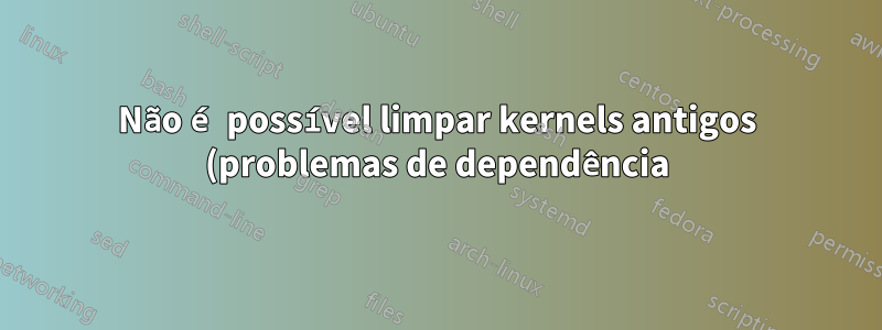 Não é possível limpar kernels antigos (problemas de dependência), mas/boot está sem espaço