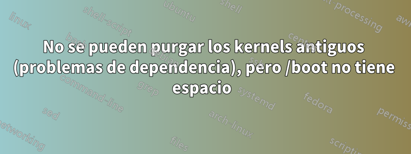 No se pueden purgar los kernels antiguos (problemas de dependencia), pero /boot no tiene espacio 