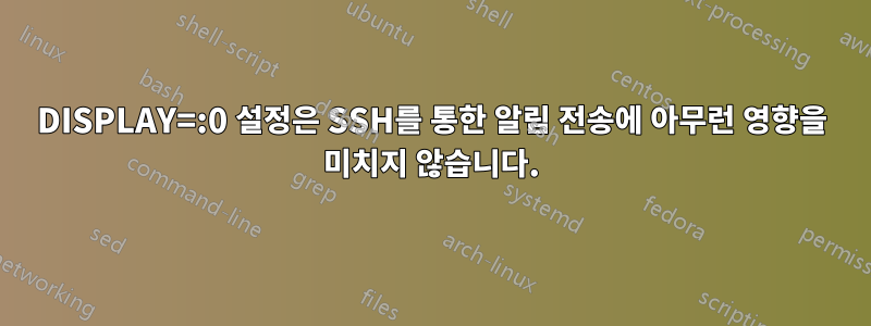 DISPLAY=:0 설정은 SSH를 통한 알림 전송에 아무런 영향을 미치지 않습니다.