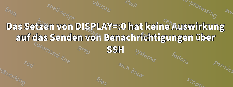 Das Setzen von DISPLAY=:0 hat keine Auswirkung auf das Senden von Benachrichtigungen über SSH