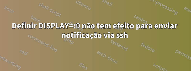 Definir DISPLAY=:0 não tem efeito para enviar notificação via ssh