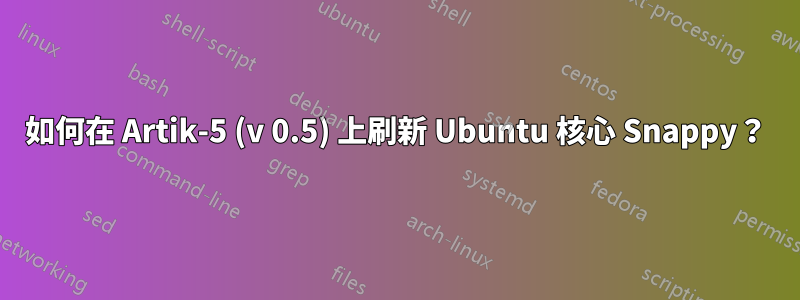 如何在 Artik-5 (v 0.5) 上刷新 Ubuntu 核心 Snappy？