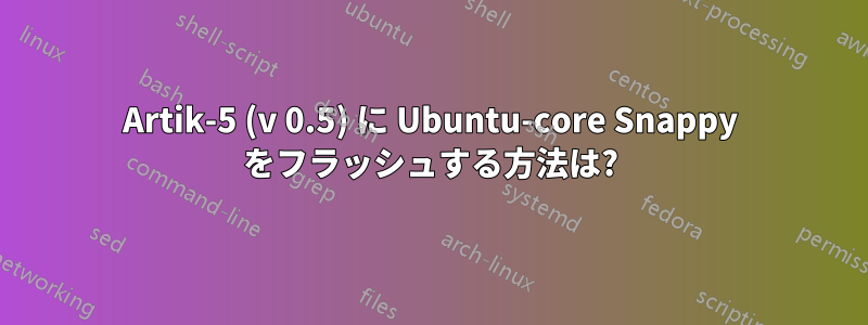 Artik-5 (v 0.5) に Ubuntu-core Snappy をフラッシュする方法は?