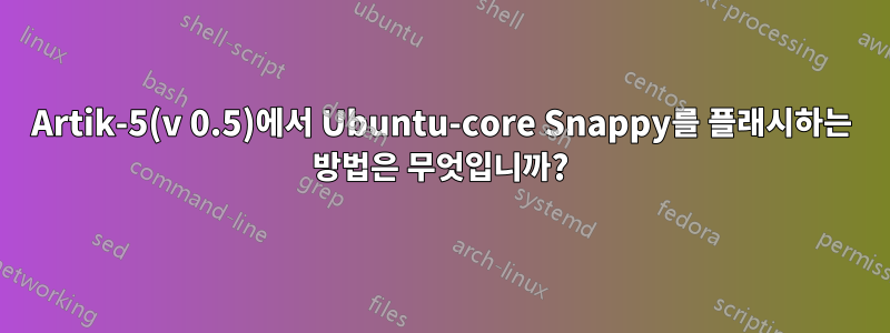 Artik-5(v 0.5)에서 Ubuntu-core Snappy를 플래시하는 방법은 무엇입니까?