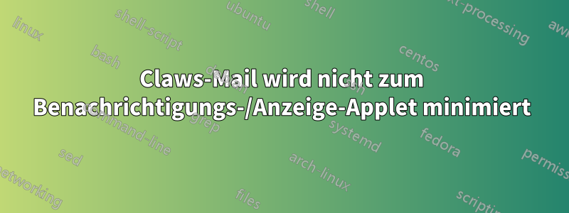 Claws-Mail wird nicht zum Benachrichtigungs-/Anzeige-Applet minimiert