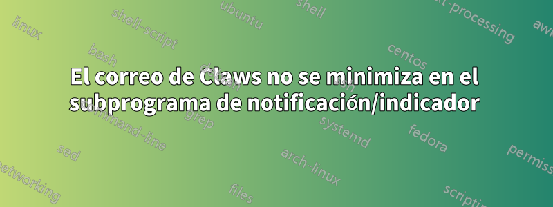 El correo de Claws no se minimiza en el subprograma de notificación/indicador