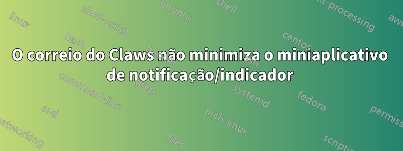 O correio do Claws não minimiza o miniaplicativo de notificação/indicador