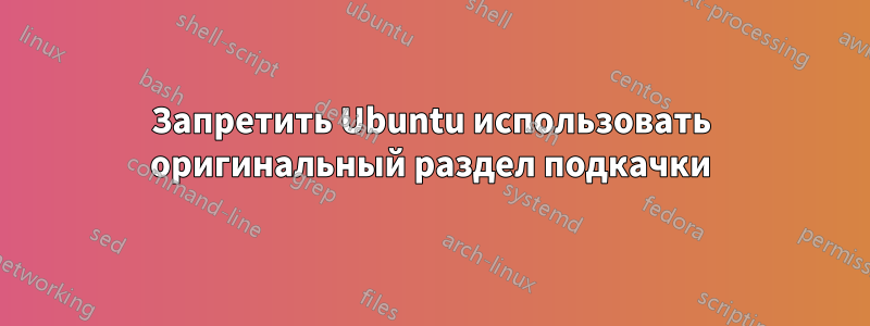 Запретить Ubuntu использовать оригинальный раздел подкачки