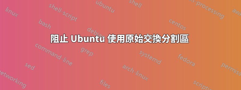 阻止 Ubuntu 使用原始交換分割區