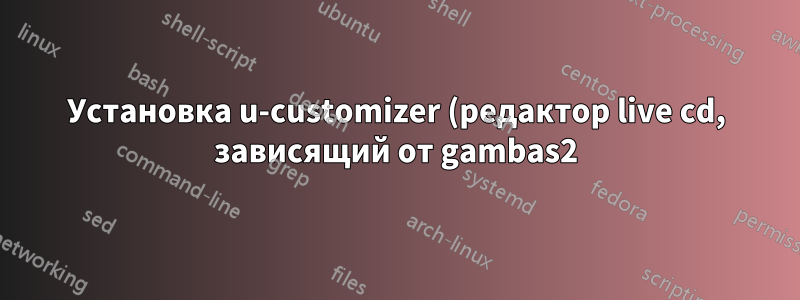 Установка u-customizer (редактор live cd, зависящий от gambas2) на Ubuntu 14.04