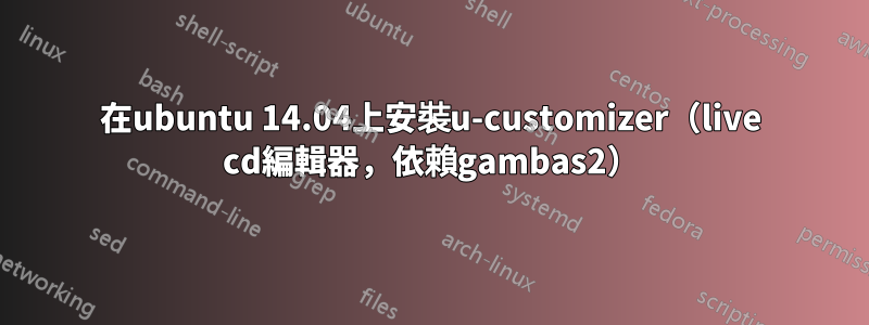 在ubuntu 14.04上安裝u-customizer（live cd編輯器，依賴gambas2）