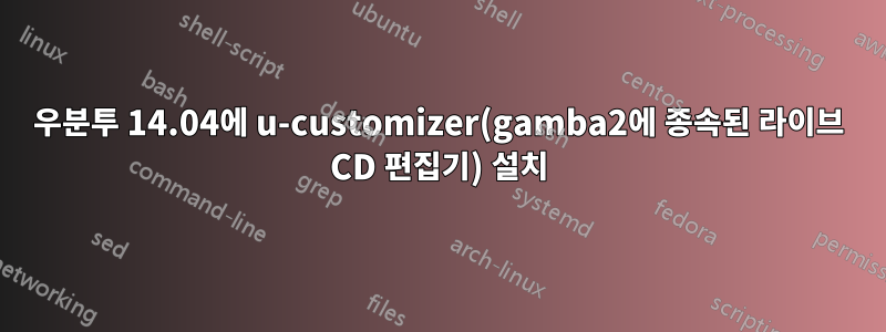 우분투 14.04에 u-customizer(gamba2에 종속된 라이브 CD 편집기) 설치