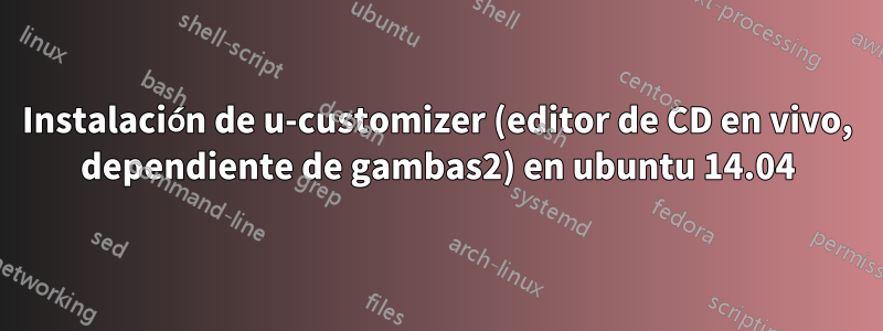 Instalación de u-customizer (editor de CD en vivo, dependiente de gambas2) en ubuntu 14.04