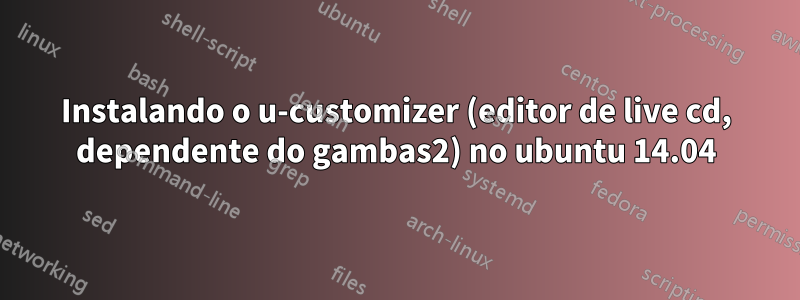 Instalando o u-customizer (editor de live cd, dependente do gambas2) no ubuntu 14.04