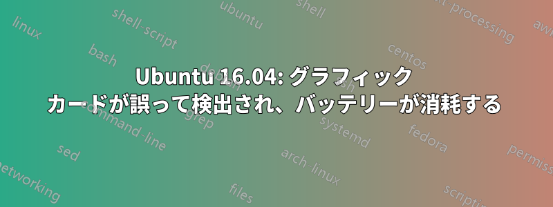 Ubuntu 16.04: グラフィック カードが誤って検出され、バッテリーが消耗する