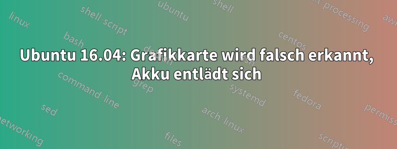 Ubuntu 16.04: Grafikkarte wird falsch erkannt, Akku entlädt sich