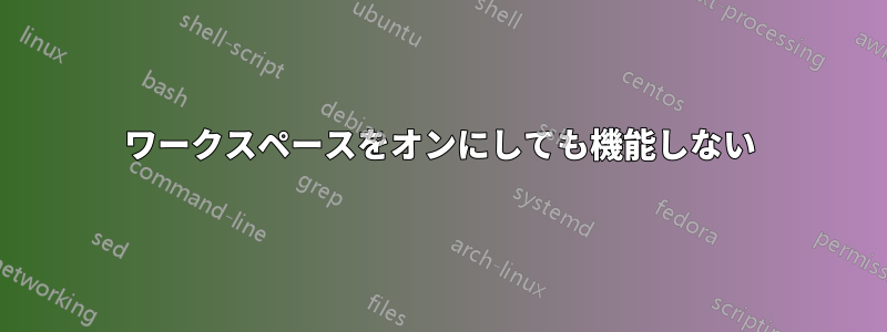 ワークスペースをオンにしても機能しない