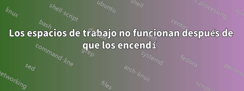 Los espacios de trabajo no funcionan después de que los encendí