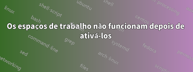 Os espaços de trabalho não funcionam depois de ativá-los