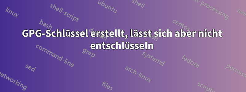 GPG-Schlüssel erstellt, lässt sich aber nicht entschlüsseln