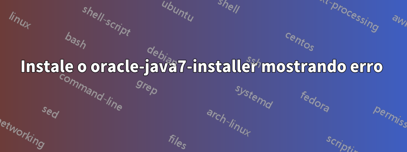 Instale o oracle-java7-installer mostrando erro