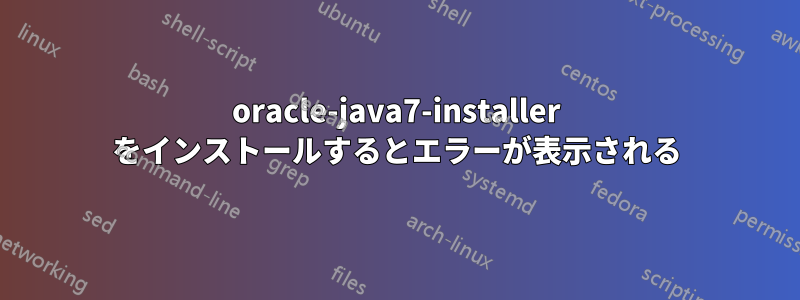 oracle-java7-installer をインストールするとエラーが表示される