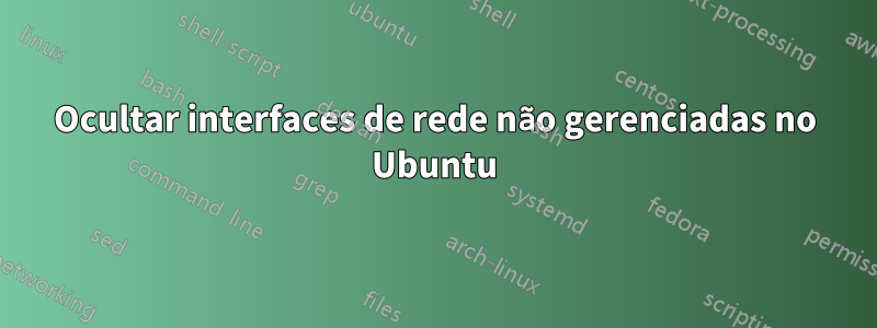 Ocultar interfaces de rede não gerenciadas no Ubuntu