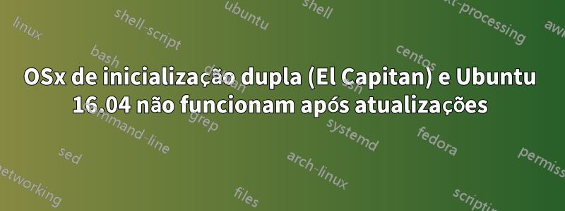 OSx de inicialização dupla (El Capitan) e Ubuntu 16.04 não funcionam após atualizações