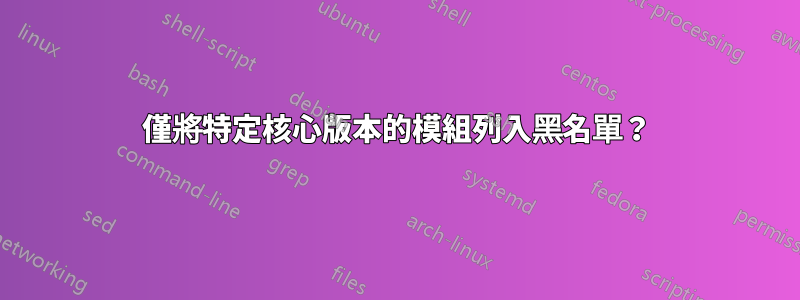 僅將特定核心版本的模組列入黑名單？