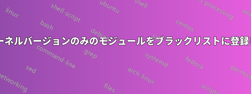 特定のカーネルバージョンのみのモジュールをブラックリストに登録しますか?