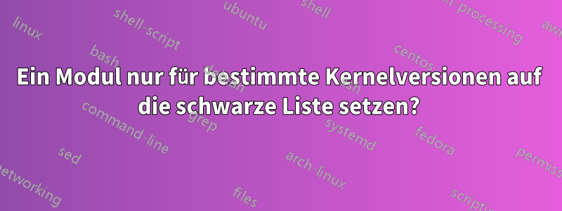 Ein Modul nur für bestimmte Kernelversionen auf die schwarze Liste setzen?