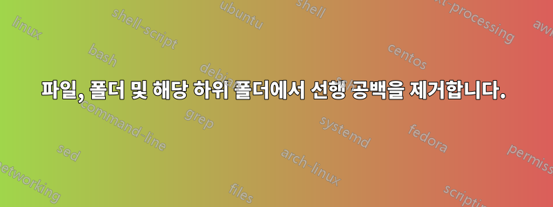 파일, 폴더 및 해당 하위 폴더에서 선행 공백을 제거합니다.