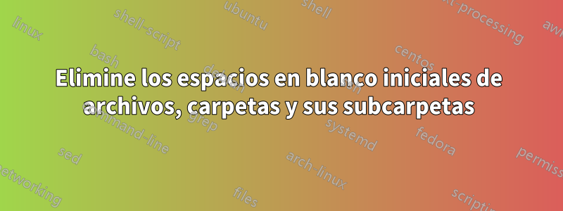 Elimine los espacios en blanco iniciales de archivos, carpetas y sus subcarpetas