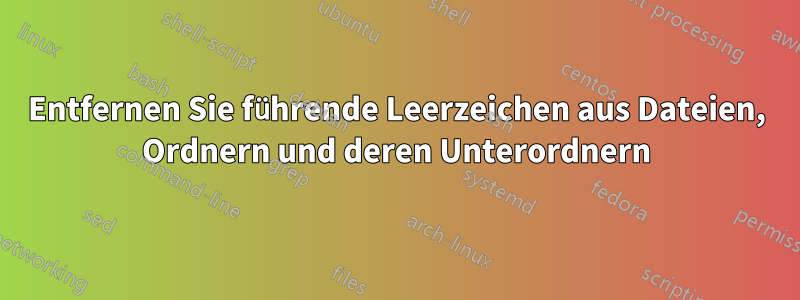 Entfernen Sie führende Leerzeichen aus Dateien, Ordnern und deren Unterordnern