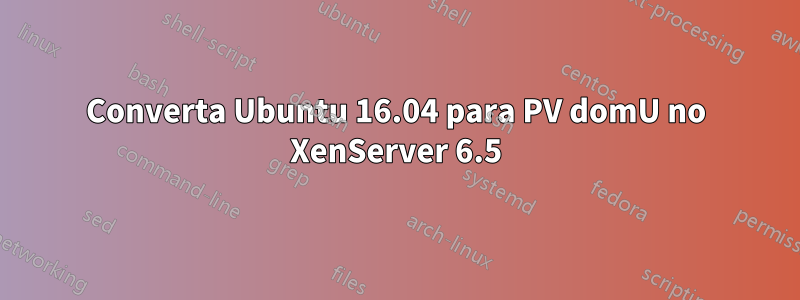 Converta Ubuntu 16.04 para PV domU no XenServer 6.5