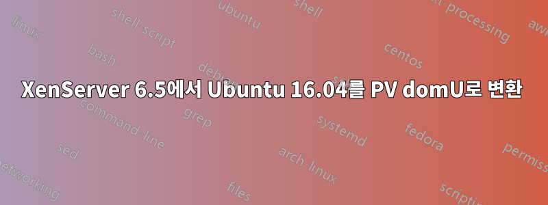 XenServer 6.5에서 Ubuntu 16.04를 PV domU로 변환